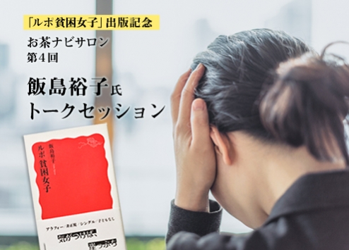 【終了】お茶ナビサロン第4回「飯島裕子さん：『ルポ 貧困女子』出版記念　日本の“貧困”ー現実と展望、そして誰一人として生きづらさを感じない社会を目指して」